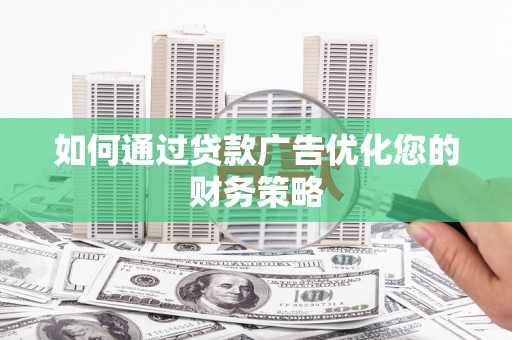 虞城如何通过贷款广告优化您的财务策略