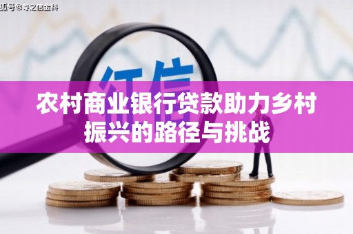 虞城农村商业银行贷款助力乡村振兴的路径与挑战