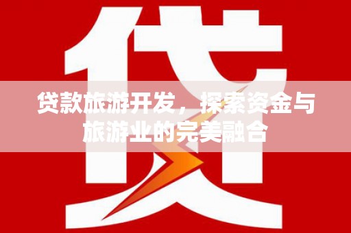 虞城贷款旅游开发，探索资金与旅游业的完美融合