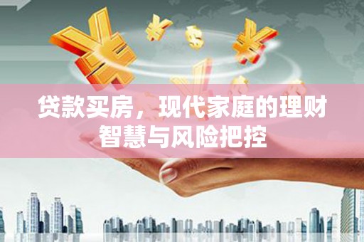 虞城贷款买房，现代家庭的理财智慧与风险把控