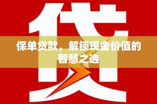 虞城保单贷款，解锁现金价值的智慧之选