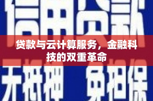 虞城贷款与云计算服务，金融科技的双重革命