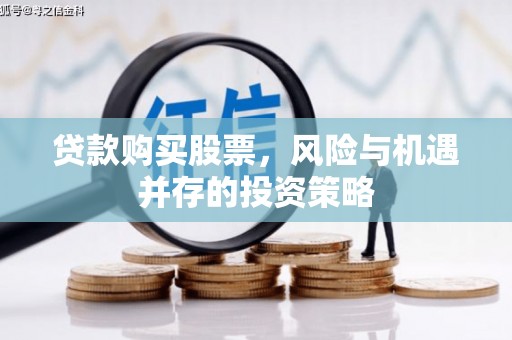 虞城贷款购买股票，风险与机遇并存的投资策略