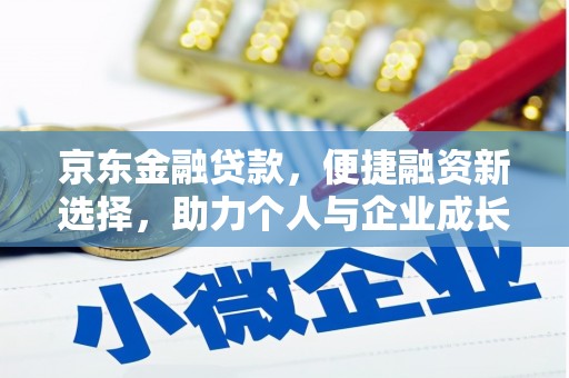 虞城京东金融贷款，便捷融资新选择，助力个人与企业成长