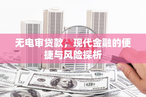 虞城无电审贷款，现代金融的便捷与风险探析