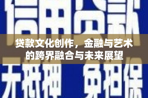 虞城贷款文化创作，金融与艺术的跨界融合与未来展望
