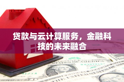 虞城贷款与云计算服务，金融科技的未来融合