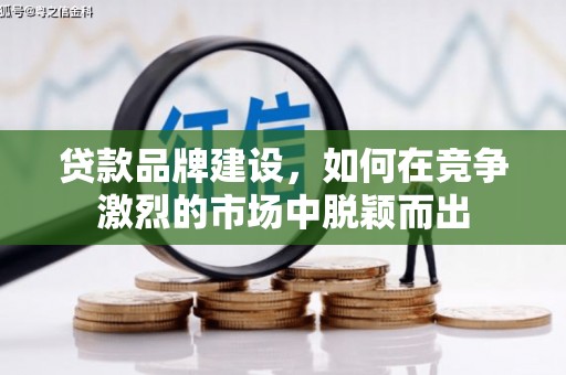 虞城贷款品牌建设，如何在竞争激烈的市场中脱颖而出