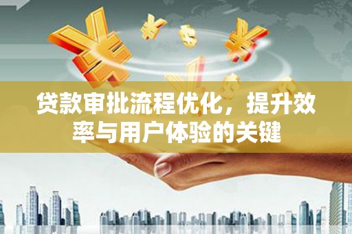虞城贷款审批流程优化，提升效率与用户体验的关键