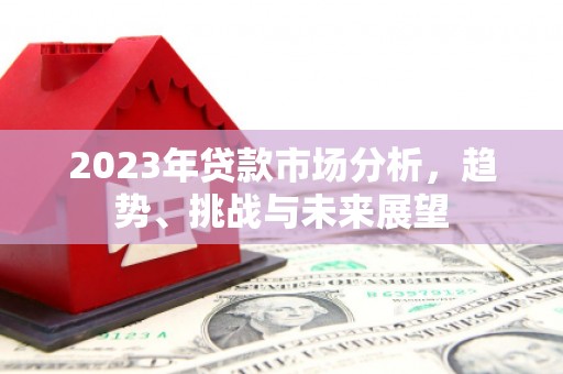 虞城2023年贷款市场分析，趋势、挑战与未来展望