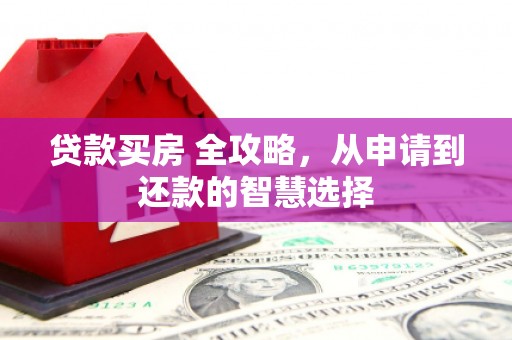 虞城贷款买房 全攻略，从申请到还款的智慧选择