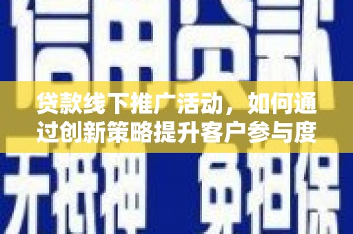 虞城贷款线下推广活动，如何通过创新策略提升客户参与度