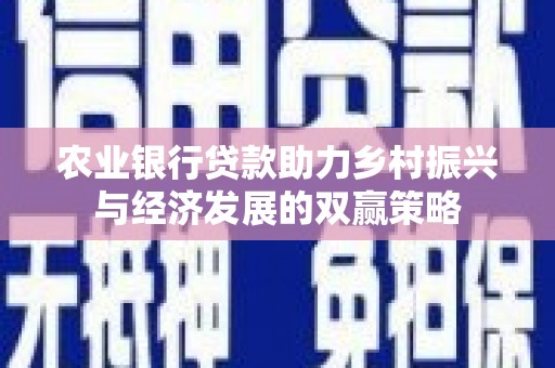 虞城农业银行贷款助力乡村振兴与经济发展的双赢策略