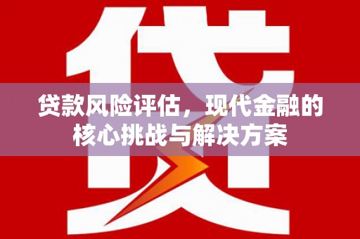 虞城贷款风险评估，现代金融的核心挑战与解决方案