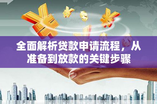 虞城全面解析贷款申请流程，从准备到放款的关键步骤