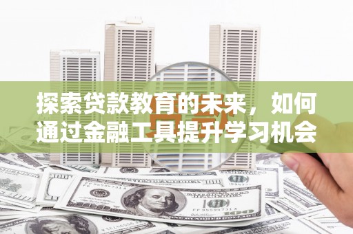 虞城探索贷款教育的未来，如何通过金融工具提升学习机会