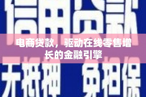 虞城电商贷款，驱动在线零售增长的金融引擎