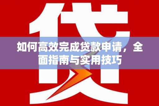 虞城如何高效完成贷款申请，全面指南与实用技巧