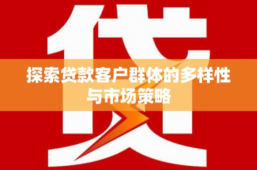 虞城探索贷款客户群体的多样性与市场策略