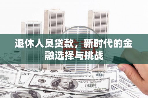 虞城退休人员贷款，新时代的金融选择与挑战
