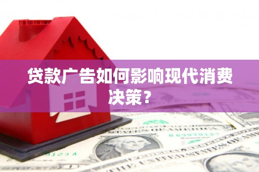 虞城贷款广告如何影响现代消费决策？