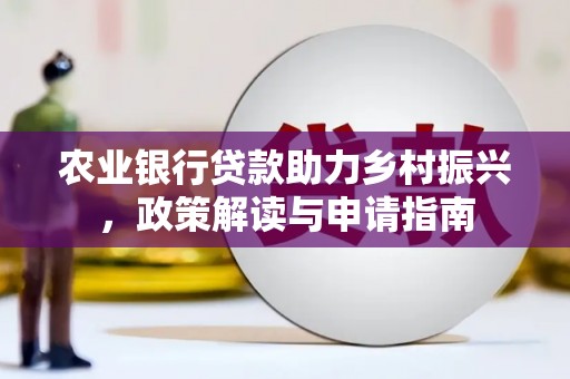 虞城农业银行贷款助力乡村振兴，政策解读与申请指南