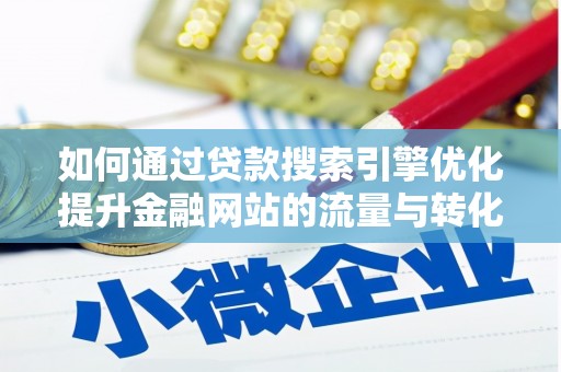 虞城如何通过贷款搜索引擎优化提升金融网站的流量与转化率