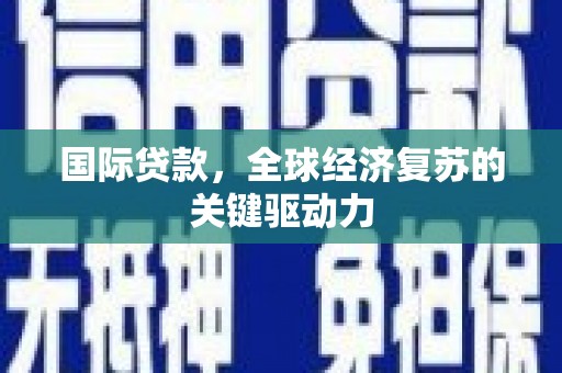 虞城国际贷款，全球经济复苏的关键驱动力