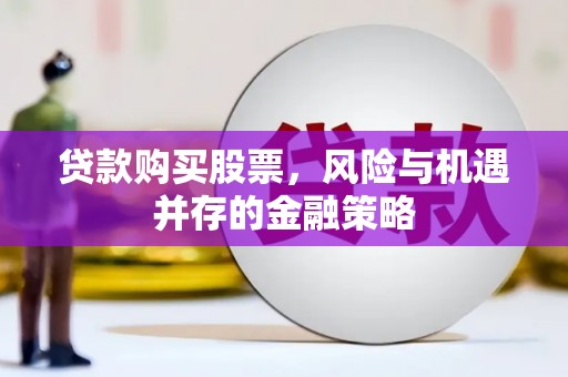 虞城贷款购买股票，风险与机遇并存的金融策略
