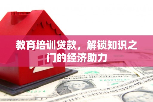 虞城教育培训贷款，解锁知识之门的经济助力