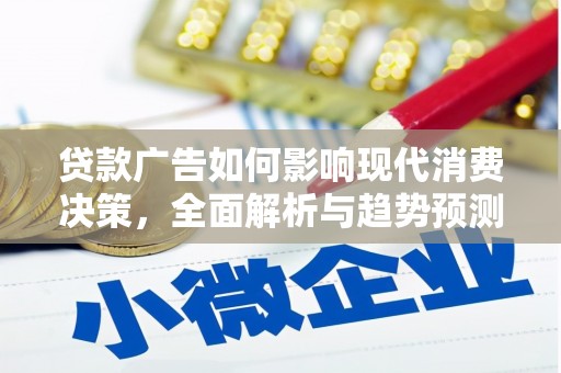 虞城贷款广告如何影响现代消费决策，全面解析与趋势预测