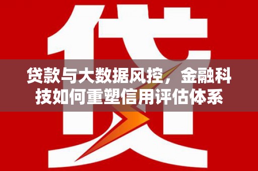虞城贷款与大数据风控，金融科技如何重塑信用评估体系
