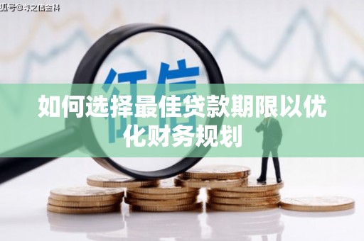 虞城如何选择最佳贷款期限以优化财务规划