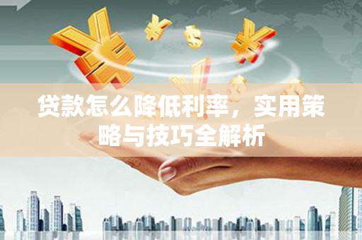 虞城贷款怎么降低利率，实用策略与技巧全解析