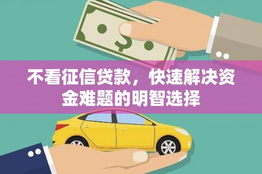 虞城不看征信贷款，快速解决资金难题的明智选择