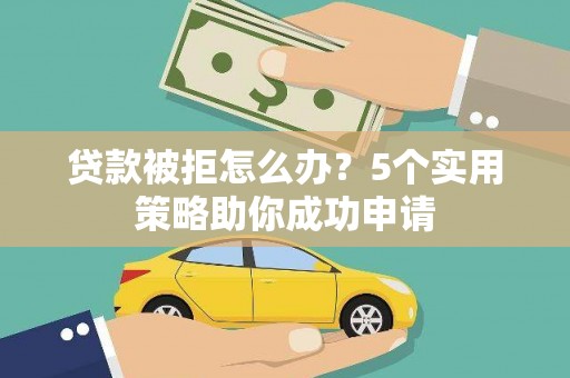 虞城贷款被拒怎么办？5个实用策略助你成功申请