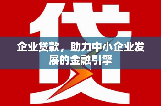 虞城企业贷款，助力中小企业发展的金融引擎
