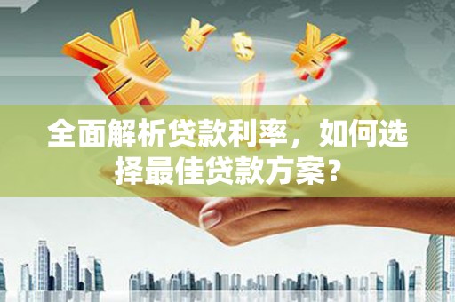 虞城全面解析贷款利率，如何选择最佳贷款方案？