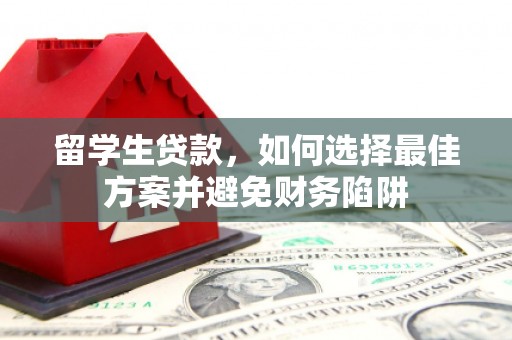 虞城留学生贷款，如何选择最佳方案并避免财务陷阱