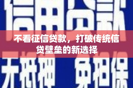 虞城不看征信贷款，打破传统信贷壁垒的新选择