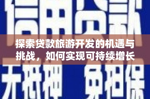 虞城探索贷款旅游开发的机遇与挑战，如何实现可持续增长
