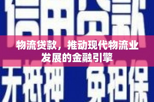 虞城物流贷款，推动现代物流业发展的金融引擎