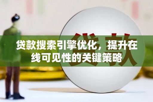 虞城贷款搜索引擎优化，提升在线可见性的关键策略