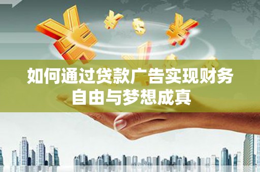 虞城如何通过贷款广告实现财务自由与梦想成真