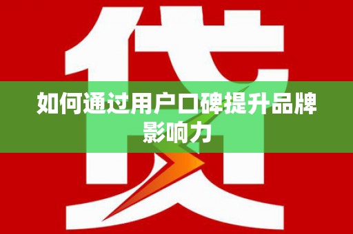 虞城如何通过用户口碑提升品牌影响力