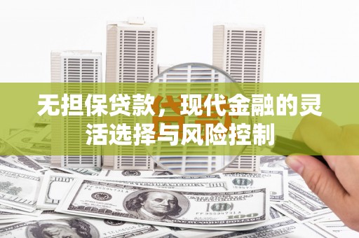 虞城无担保贷款，现代金融的灵活选择与风险控制