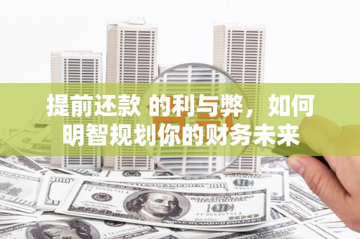 虞城提前还款 的利与弊，如何明智规划你的财务未来