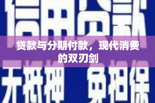 虞城贷款与分期付款，现代消费的双刃剑