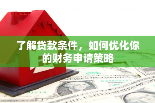 虞城了解贷款条件，如何优化你的财务申请策略
