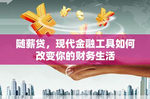 虞城随薪贷，现代金融工具如何改变你的财务生活